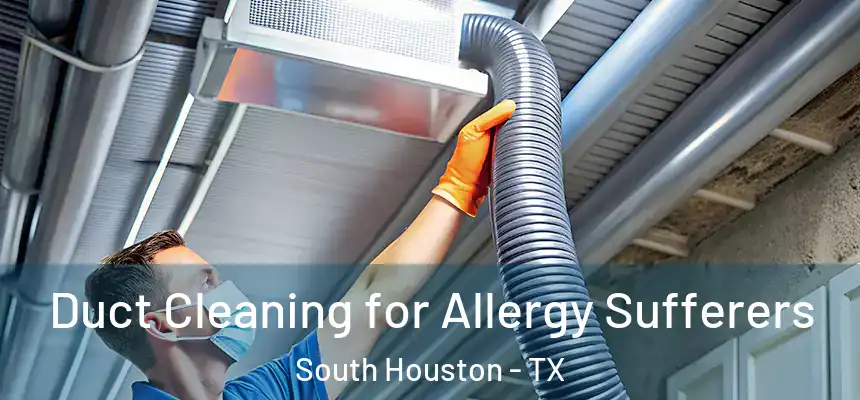 Duct Cleaning for Allergy Sufferers South Houston - TX