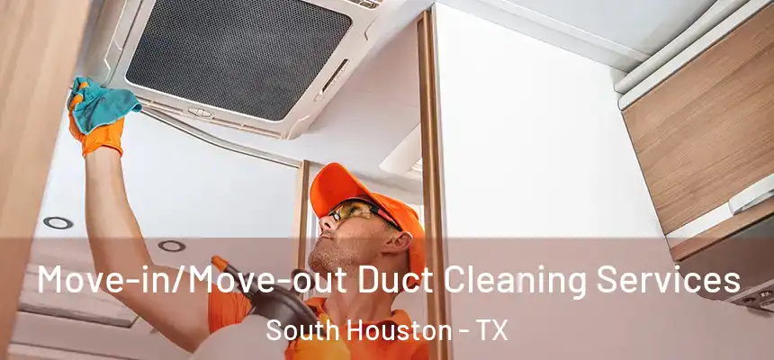 Move-in/Move-out Duct Cleaning Services South Houston - TX