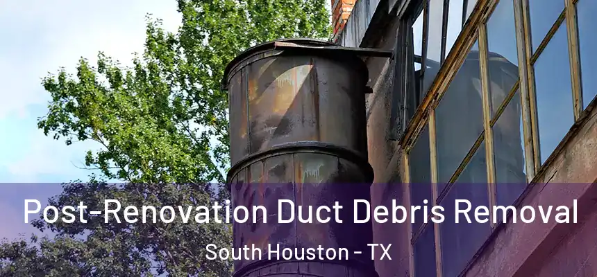 Post-Renovation Duct Debris Removal South Houston - TX